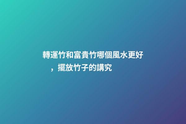轉運竹和富貴竹哪個風水更好，擺放竹子的講究